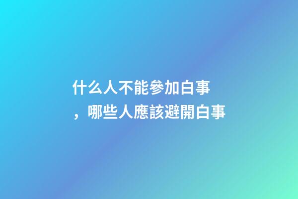 什么人不能參加白事，哪些人應該避開白事
